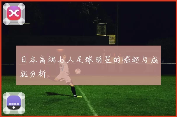 日本高端七人足球明星的崛起与成就分析