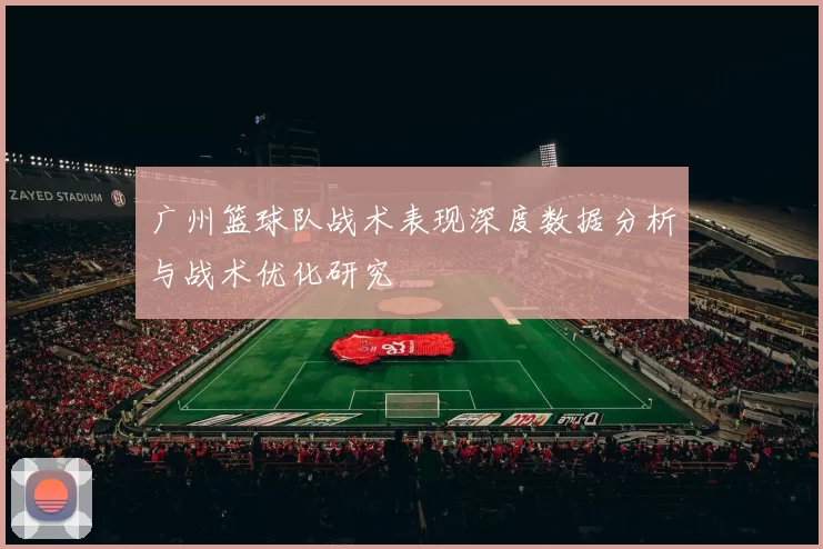 广州篮球队战术表现深度数据分析与战术优化研究