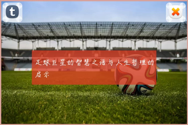 足球巨星的智慧之语与人生哲理的启示
