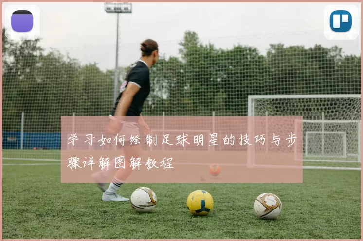学习如何绘制足球明星的技巧与步骤详解图解教程