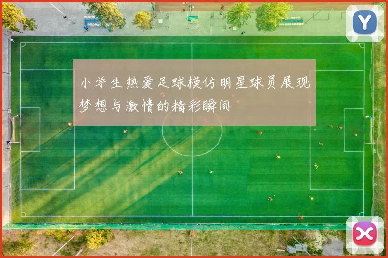 小学生热爱足球模仿明星球员展现梦想与激情的精彩瞬间