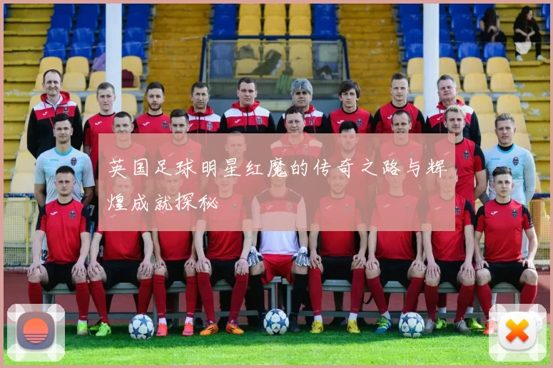 英国足球明星红魔的传奇之路与辉煌成就探秘