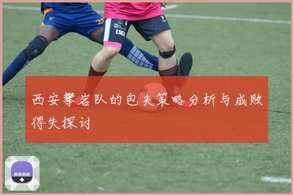 西安攀岩队的包夹策略分析与成败得失探讨