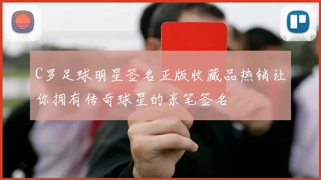 C罗足球明星签名正版收藏品热销让你拥有传奇球星的亲笔签名