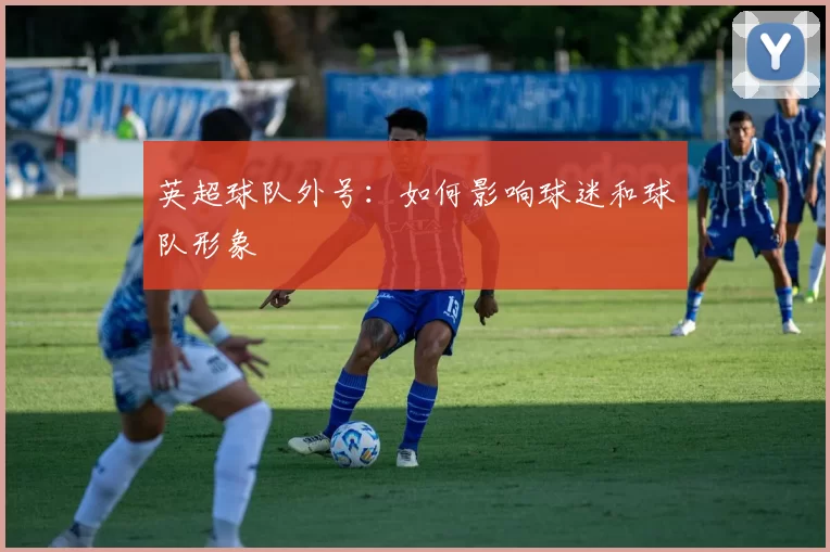 英超球队外号：如何影响球迷和球队形象