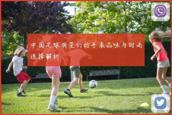 中国足球明星们的手表品味与时尚选择解析