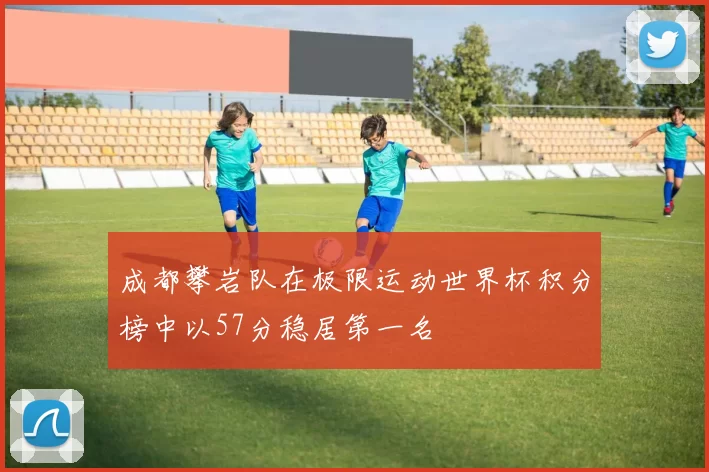 成都攀岩队在极限运动世界杯积分榜中以57分稳居第一名