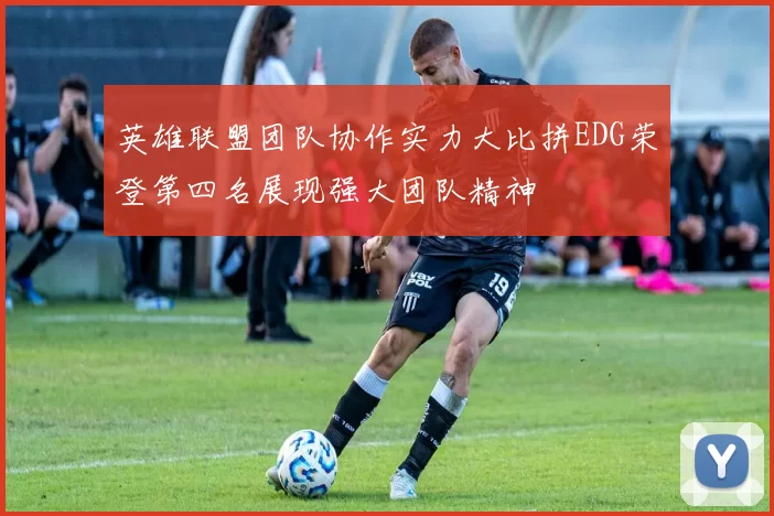 英雄联盟团队协作实力大比拼EDG荣登第四名展现强大团队精神