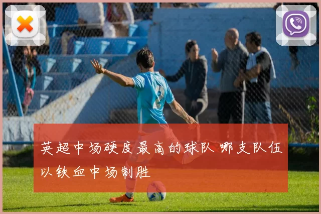 英超中场硬度最高的球队 哪支队伍以铁血中场制胜