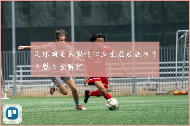 足球明星慕勒的职业生涯成就与个人魅力全解析