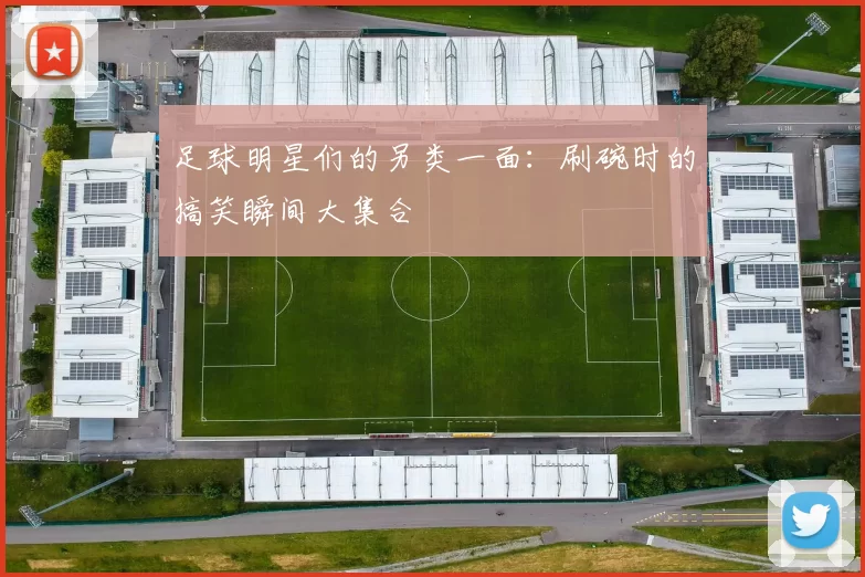 足球明星们的另类一面：刷碗时的搞笑瞬间大集合