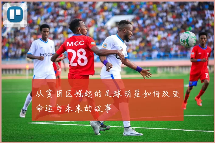 从贫困区崛起的足球明星如何改变命运与未来的故事