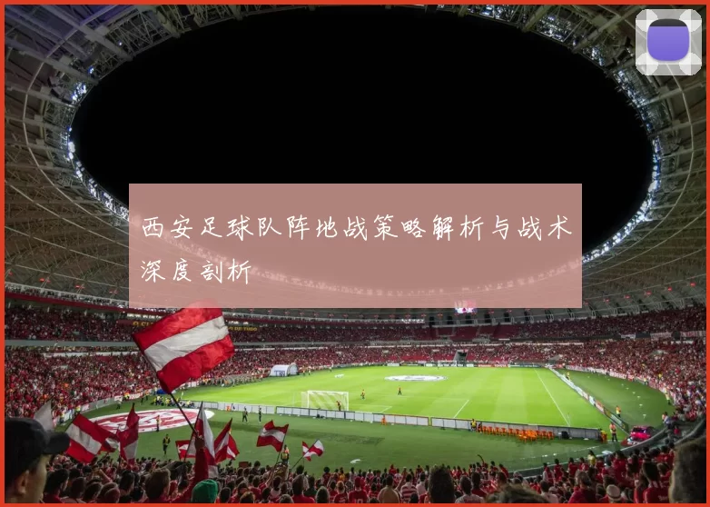 西安足球队阵地战策略解析与战术深度剖析