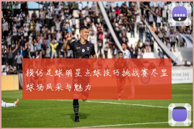 模仿足球明星点球技巧挑战赛尽显球场风采与魅力