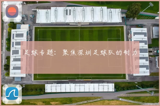 足球专题：聚焦深圳足球队的耐力