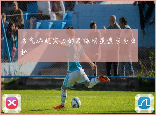 名气远超实力的足球明星盘点与分析