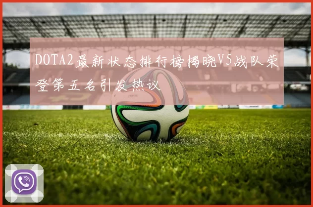 DOTA2最新状态排行榜揭晓V5战队荣登第五名引发热议