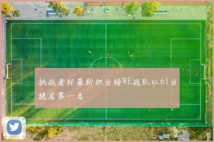 挑战者杯最新积分榜WE战队以61分稳居第一名