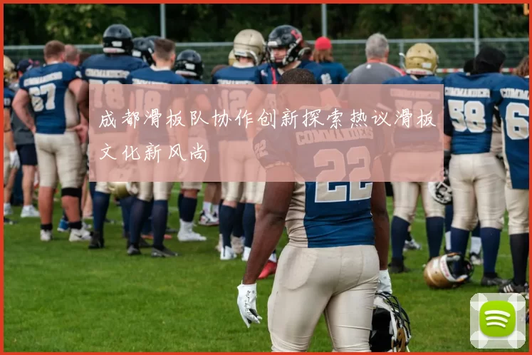 成都滑板队协作创新探索热议滑板文化新风尚