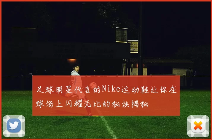 足球明星代言的Nike运动鞋让你在球场上闪耀无比的秘诀揭秘