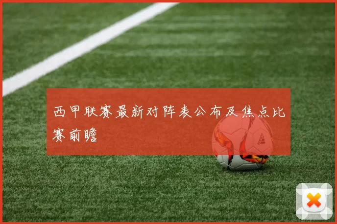 西甲联赛最新对阵表公布及焦点比赛前瞻