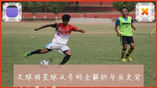 足球明星球衣号码全解析与历史背后故事分享