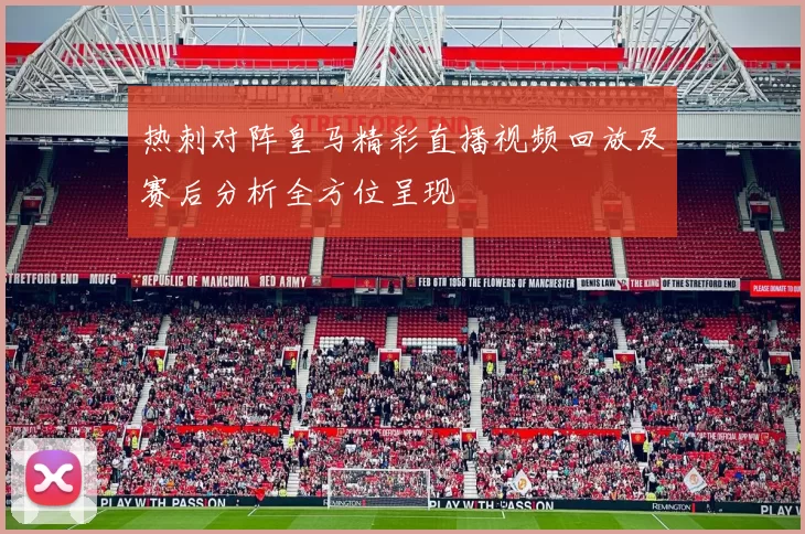 热刺对阵皇马精彩直播视频回放及赛后分析全方位呈现