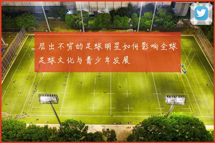 层出不穷的足球明星如何影响全球足球文化与青少年发展