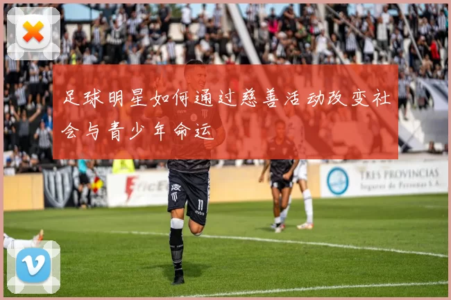 足球明星如何通过慈善活动改变社会与青少年命运