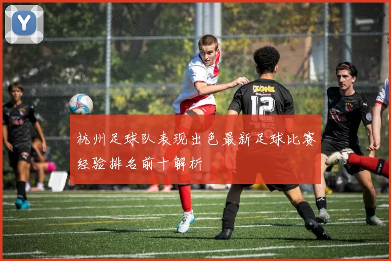 杭州足球队表现出色最新足球比赛经验排名前十解析