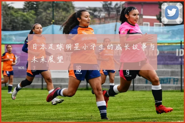 日本足球明星小学生的成长故事与未来展望