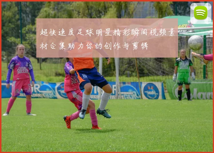 超快速度足球明星精彩瞬间视频素材合集助力你的创作与剪辑