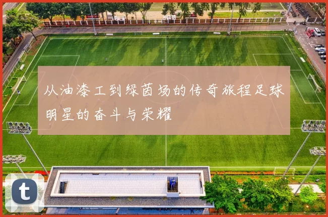 从油漆工到绿茵场的传奇旅程足球明星的奋斗与荣耀
