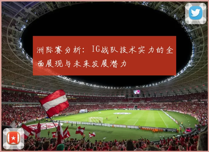 洲际赛分析：IG战队技术实力的全面展现与未来发展潜力