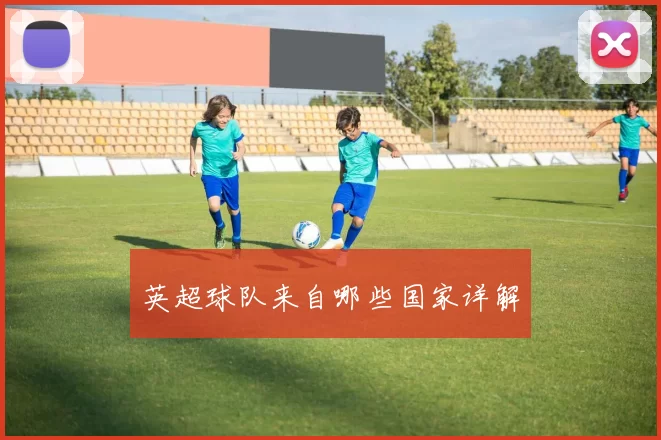 英超球队来自哪些国家详解