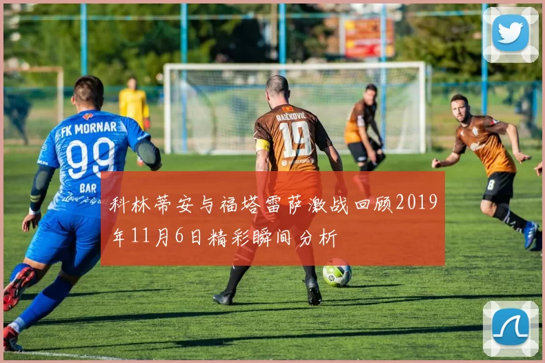 科林蒂安与福塔雷萨激战回顾2019年11月6日精彩瞬间分析