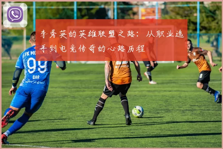 李秀英的英雄联盟之路：从职业选手到电竞传奇的心路历程