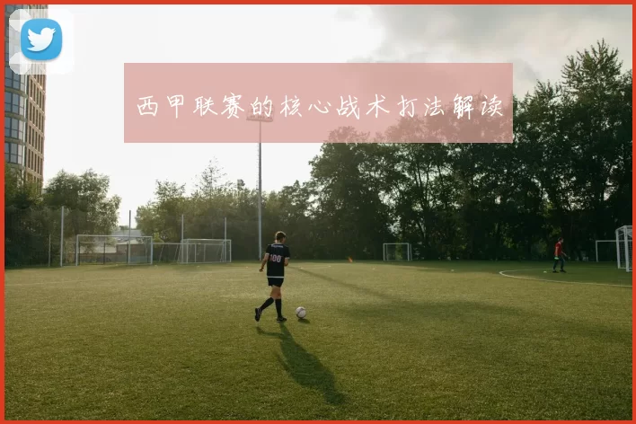 西甲联赛的核心战术打法解读