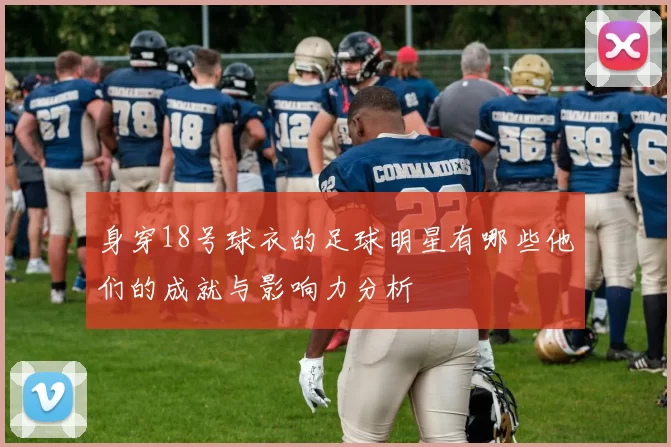 身穿18号球衣的足球明星有哪些他们的成就与影响力分析