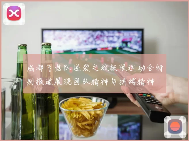 成都飞盘队逆袭之旅极限运动会特别报道展现团队精神与拼搏精神