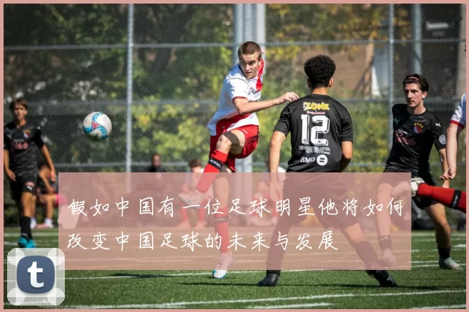 假如中国有一位足球明星他将如何改变中国足球的未来与发展