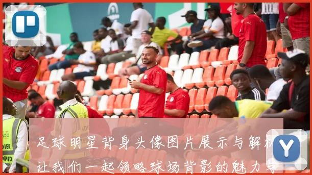 足球明星背身头像图片展示与解析让我们一起领略球场背影的魅力与故事