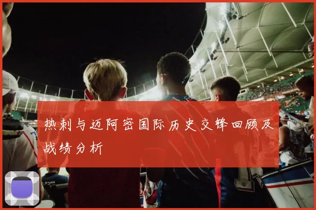 热刺与迈阿密国际历史交锋回顾及战绩分析