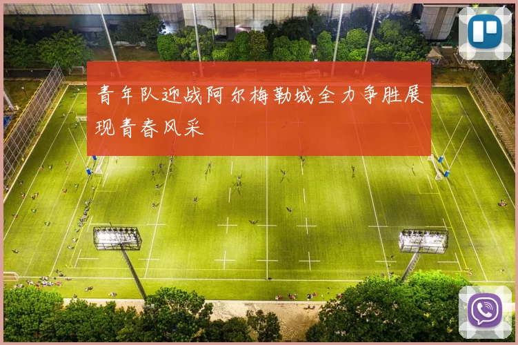 青年队迎战阿尔梅勒城全力争胜展现青春风采