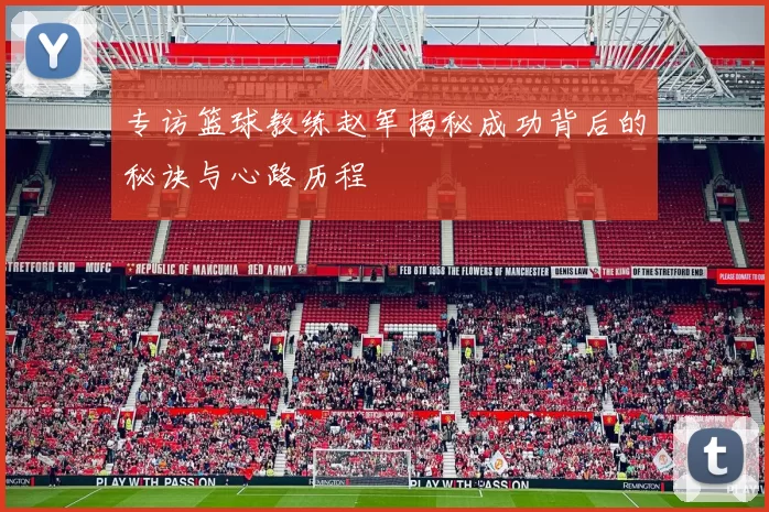 专访篮球教练赵军揭秘成功背后的秘诀与心路历程