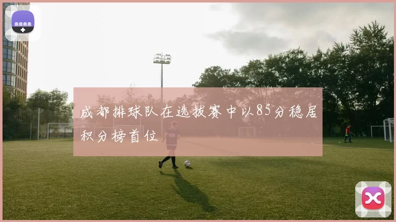 成都排球队在选拔赛中以85分稳居积分榜首位