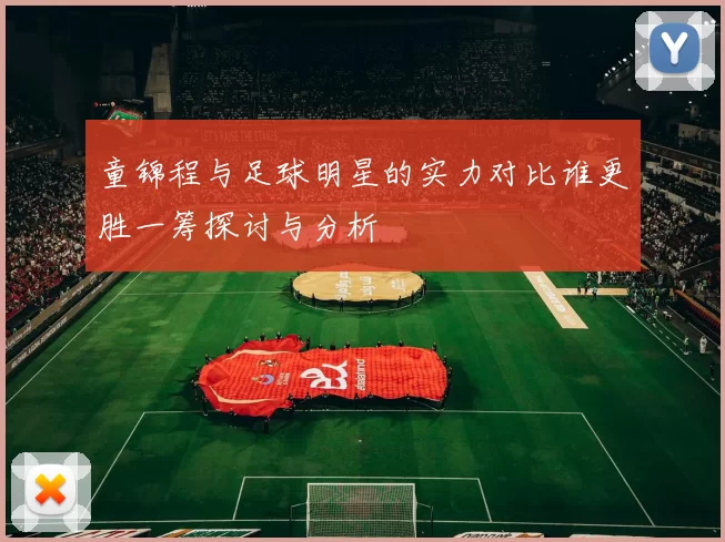 童锦程与足球明星的实力对比谁更胜一筹探讨与分析
