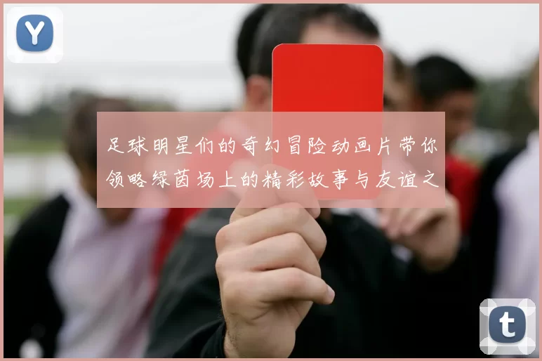 足球明星们的奇幻冒险动画片带你领略绿茵场上的精彩故事与友谊之旅