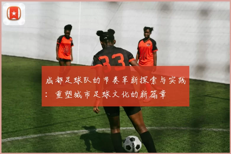 成都足球队的节奏革新探索与实践：重塑城市足球文化的新篇章
