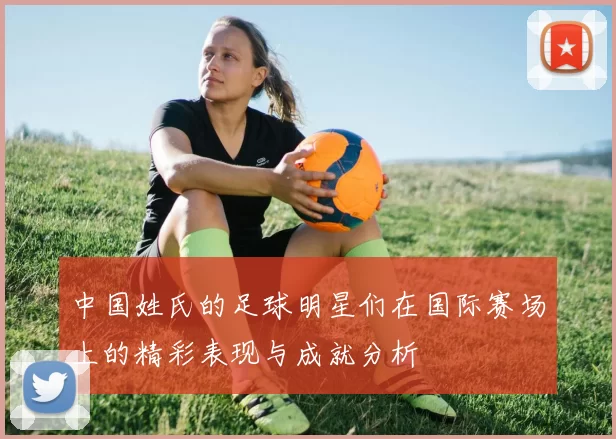 中国姓氏的足球明星们在国际赛场上的精彩表现与成就分析